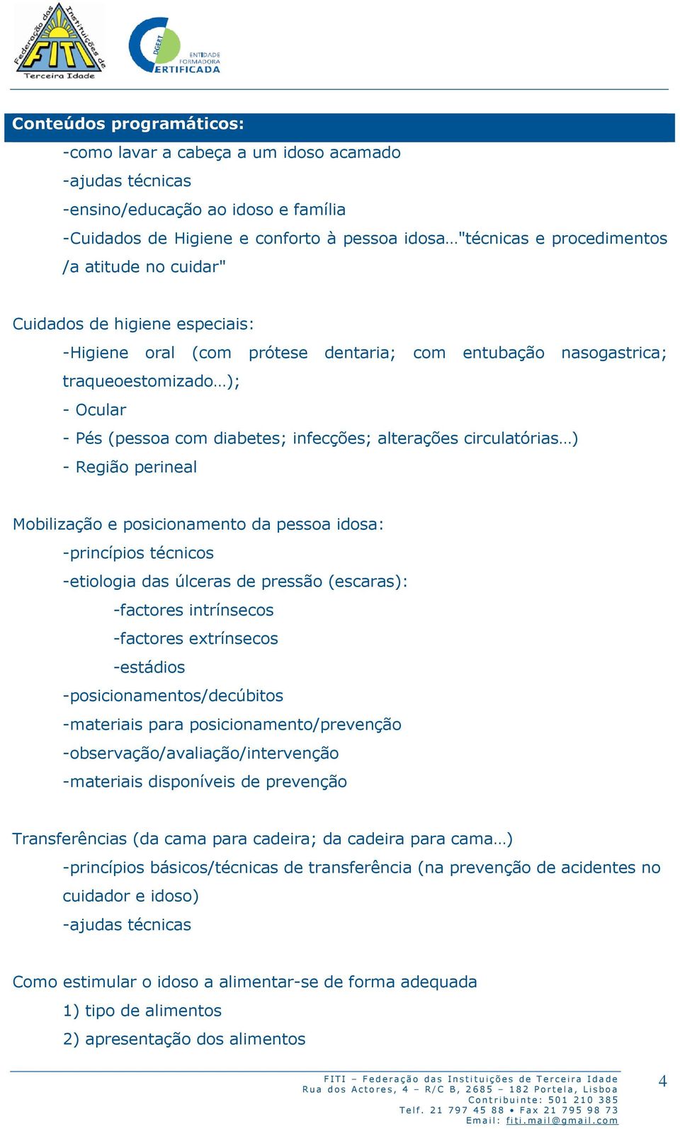 circulatórias ) - Região perineal Mobilização e posicionamento da pessoa idosa: -princípios técnicos -etiologia das úlceras de pressão (escaras): -factores intrínsecos -factores extrínsecos -estádios