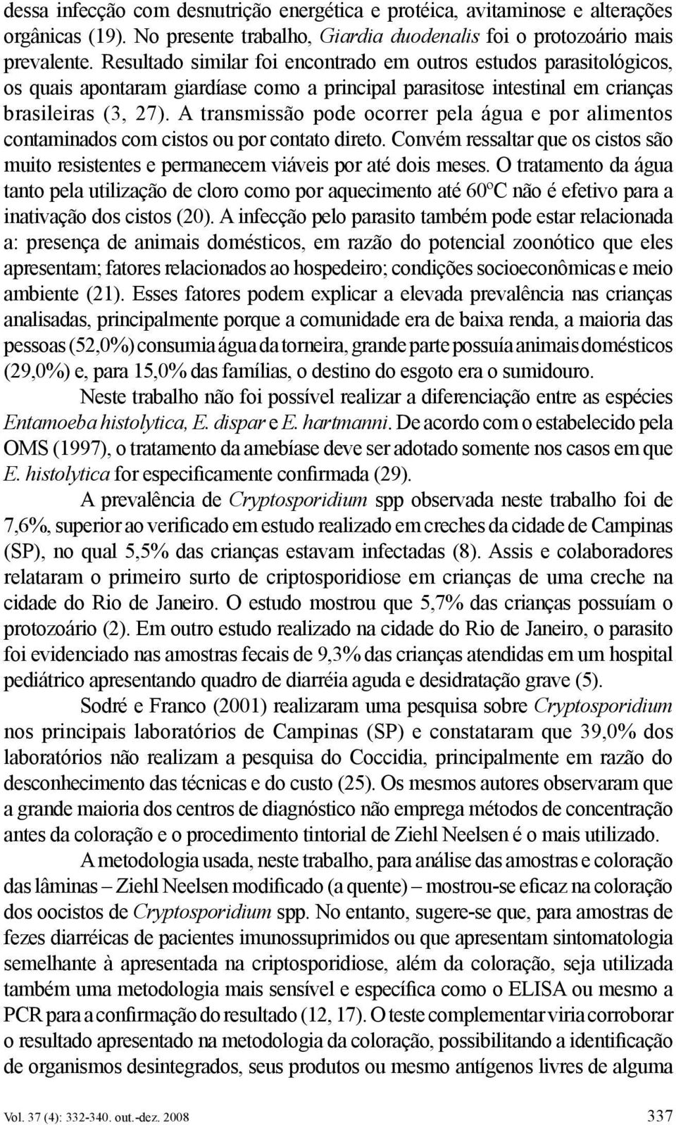 A transmissão pode ocorrer pela água e por alimentos contaminados com cistos ou por contato direto. Convém ressaltar que os cistos são muito resistentes e permanecem viáveis por até dois meses.