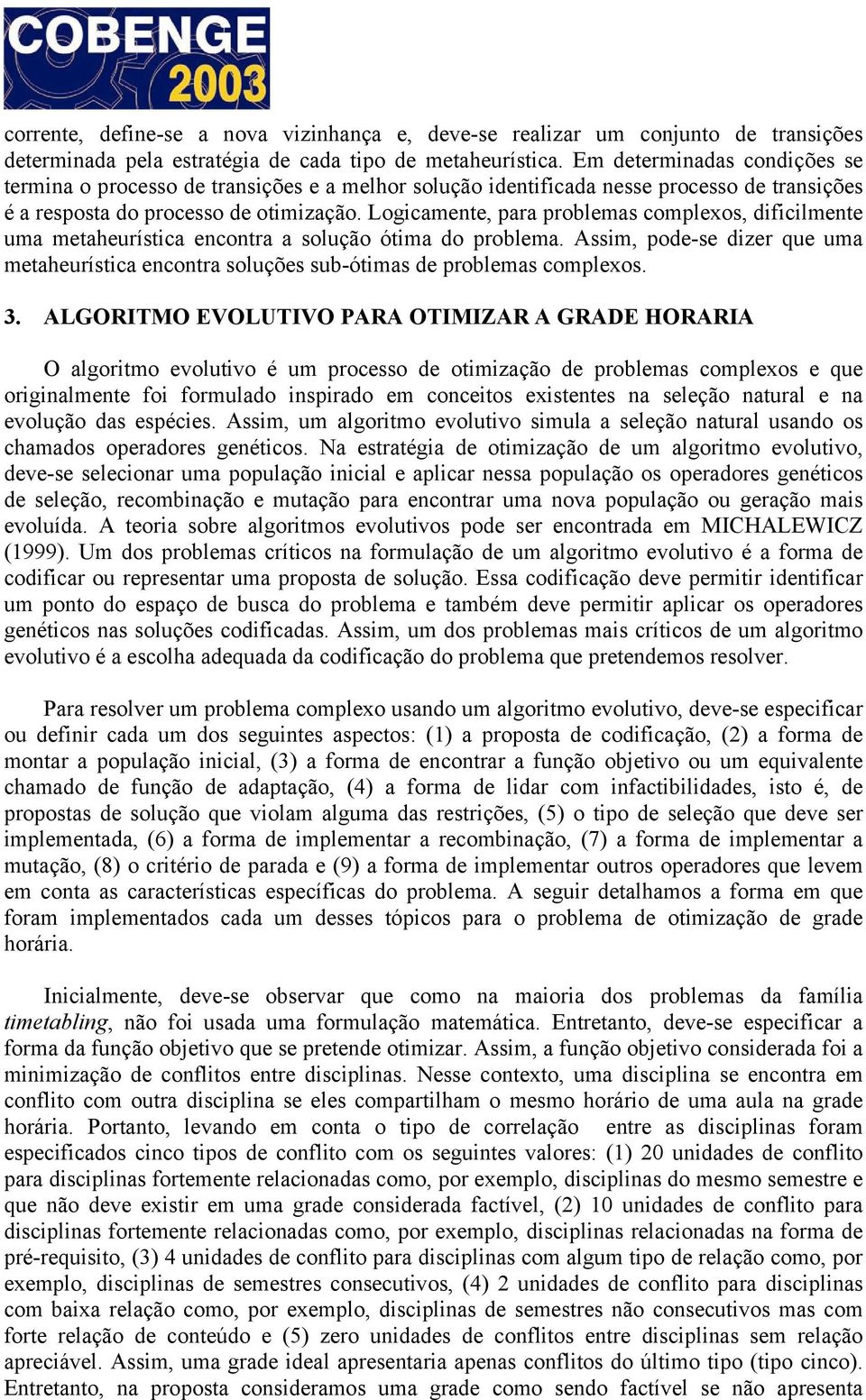 Logicamente, para problemas complexos, dificilmente uma metaheurística encontra a solução ótima do problema.