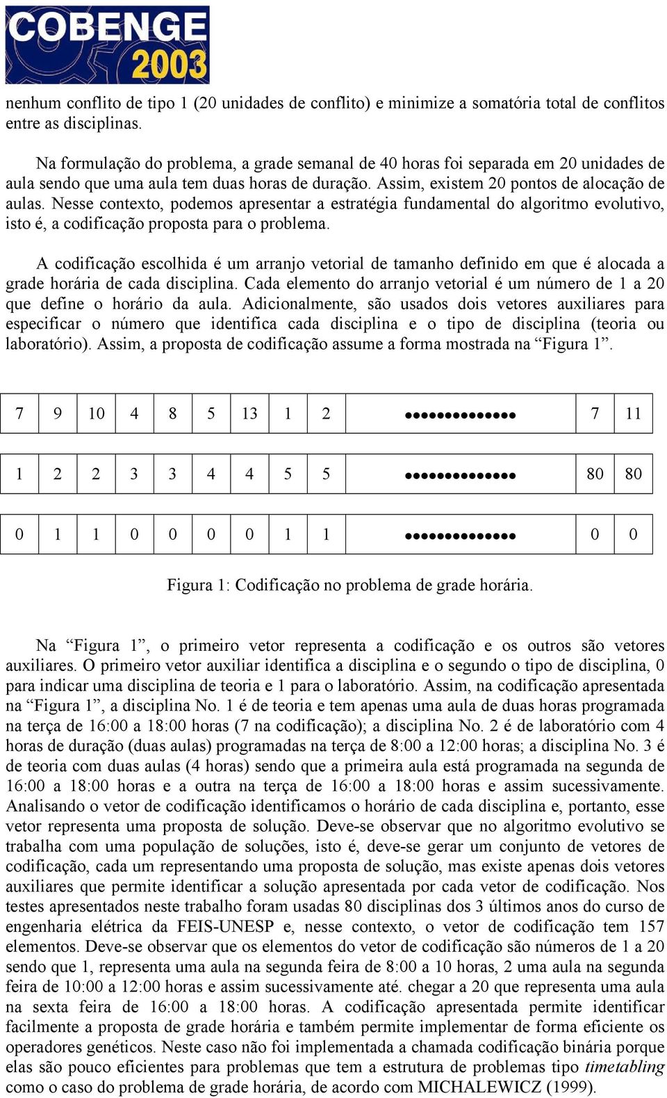 Nesse contexto, podemos apresentar a estratégia fundamental do algoritmo evolutivo, isto é, a codificação proposta para o problema.