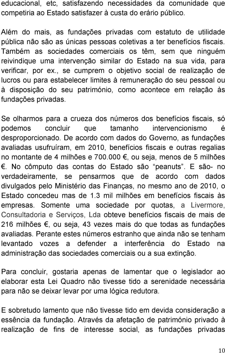 Também as sociedades comerciais os têm, sem que ninguém reivindique uma intervenção similar do Estado na sua vida, para verificar, por ex.