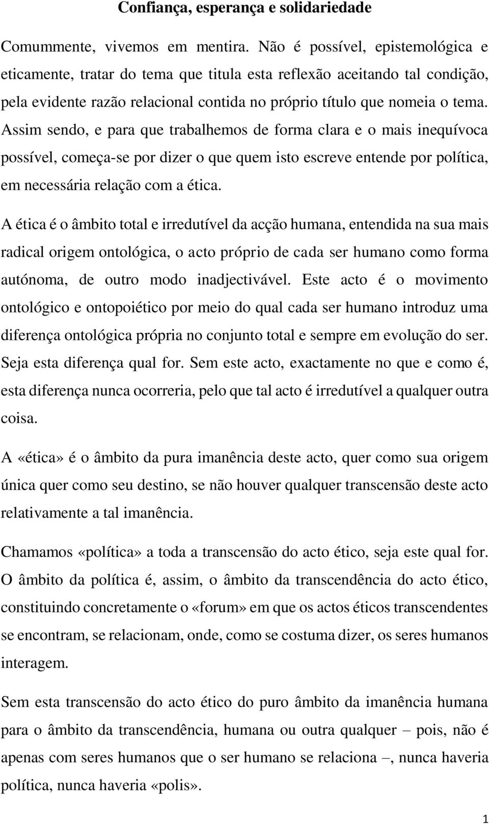 Assim sendo, e para que trabalhemos de forma clara e o mais inequívoca possível, começa-se por dizer o que quem isto escreve entende por política, em necessária relação com a ética.