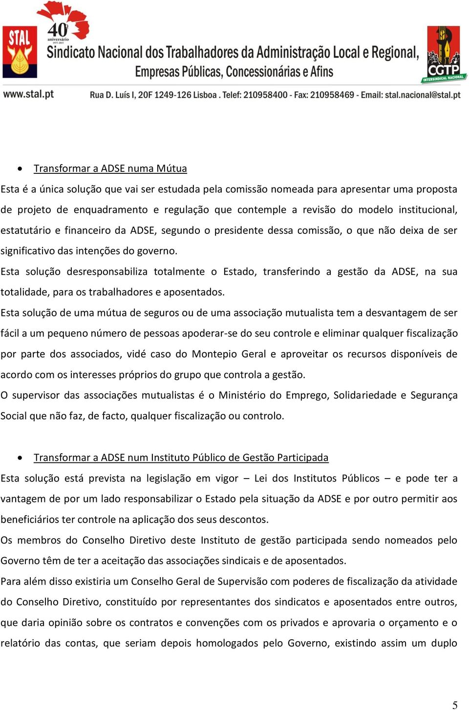 Esta solução desresponsabiliza totalmente o Estado, transferindo a gestão da ADSE, na sua totalidade, para os trabalhadores e aposentados.