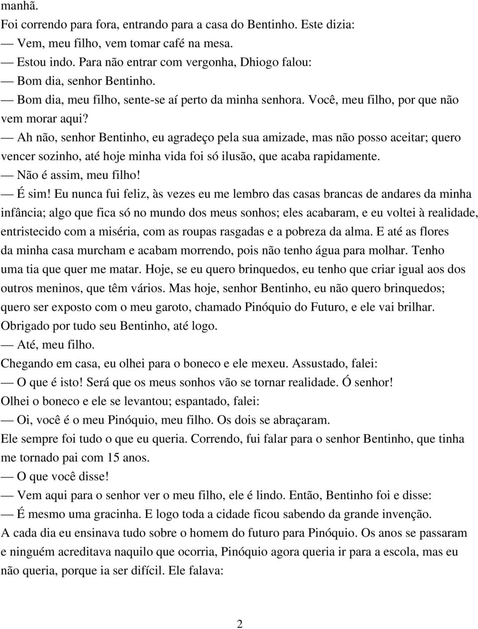 Ah não, senhor Bentinho, eu agradeço pela sua amizade, mas não posso aceitar; quero vencer sozinho, até hoje minha vida foi só ilusão, que acaba rapidamente. Não é assim, meu filho! É sim!