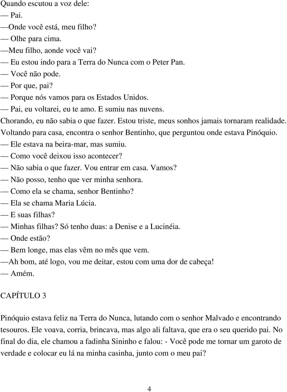 Voltando para casa, encontra o senhor Bentinho, que perguntou onde estava Pinóquio. Ele estava na beira-mar, mas sumiu. Como você deixou isso acontecer? Não sabia o que fazer. Vou entrar em casa.