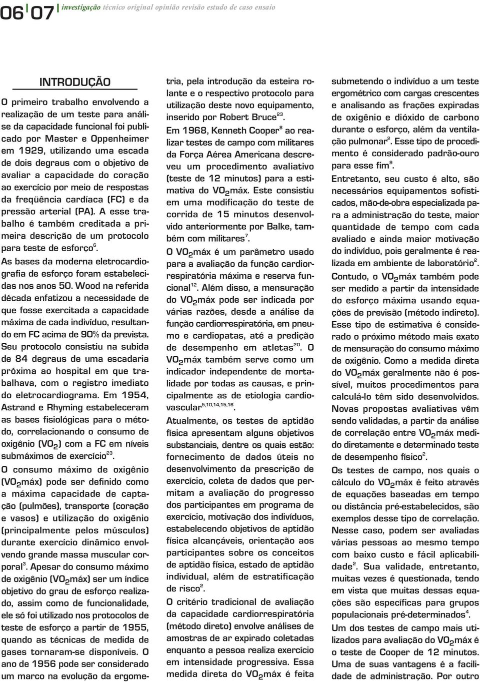 Em 1968, Kenneth Cooper 8 ao realizar testes de campo com militares da Força Aérea Americana descreveu um procedimento avaliativo (teste de 12 minutos) para a estimativa do VO 2 máx.