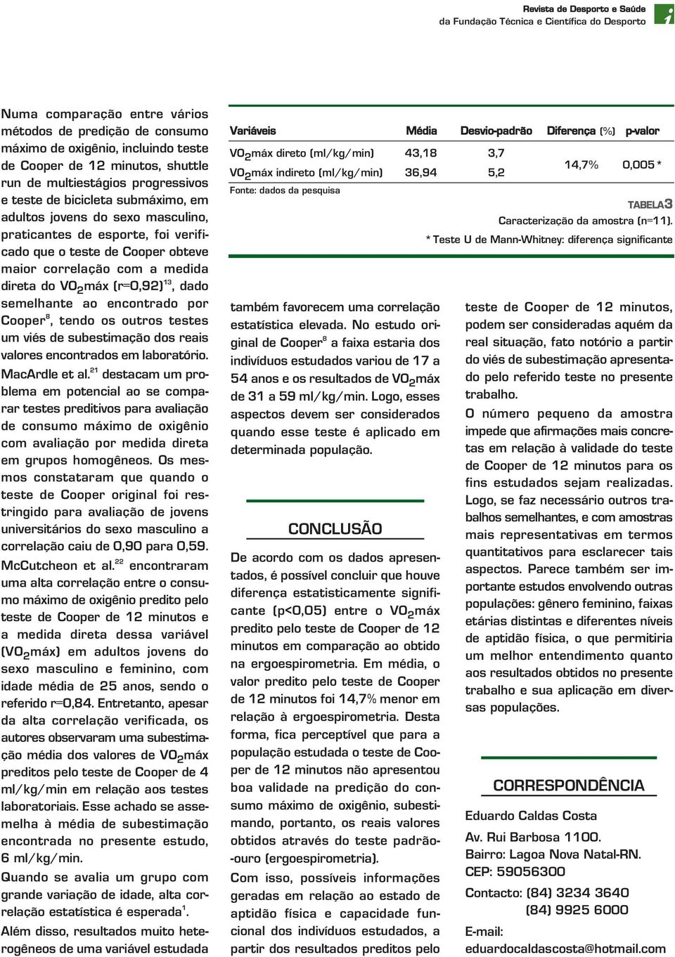 a medida direta do VO 2 máx (r=0,92) 13, dado semelhante ao encontrado por Cooper 8, tendo os outros testes um viés de subestimação dos reais valores encontrados em laboratório. MacArdle et al.