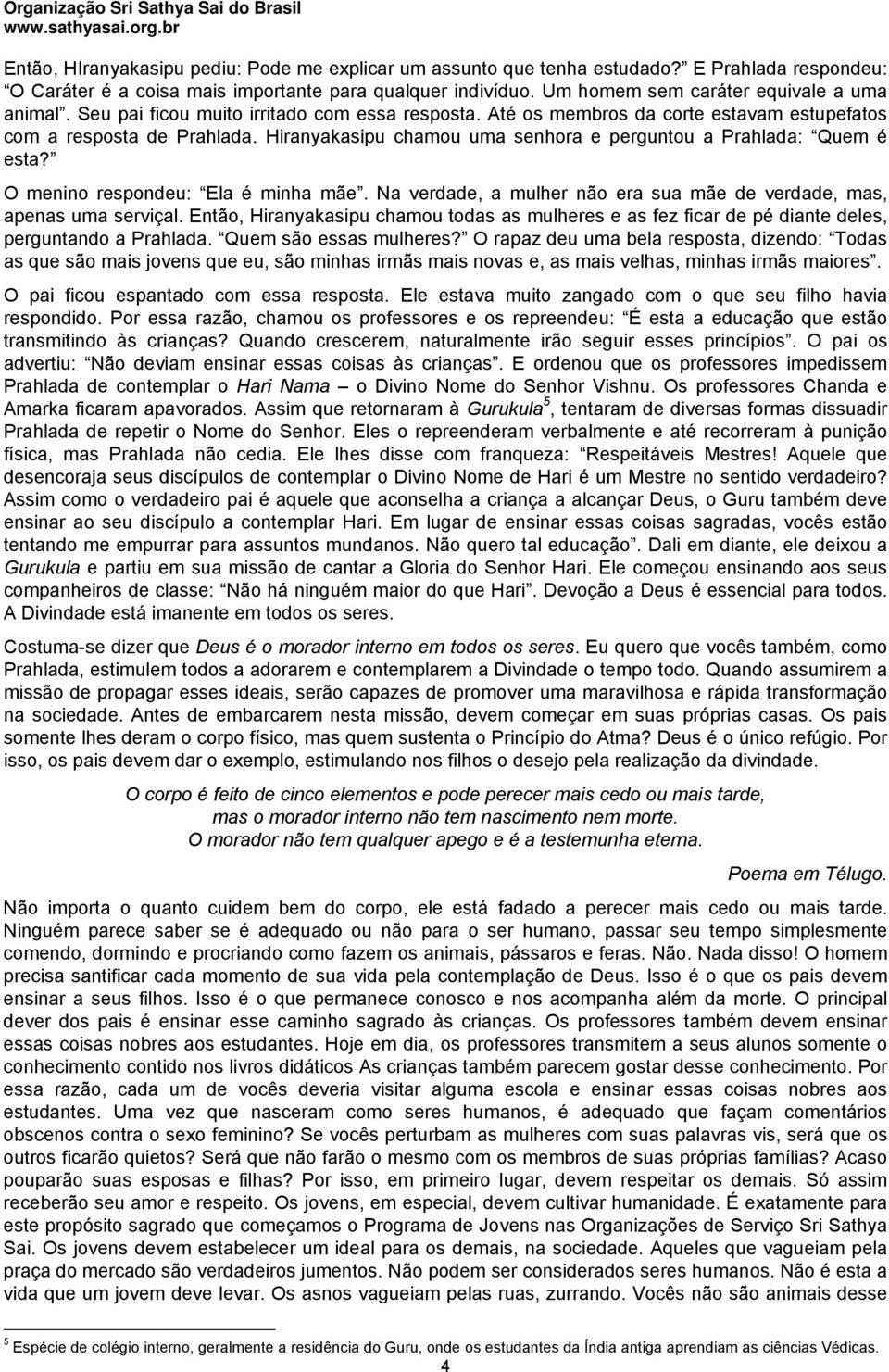 Hiranyakasipu chamou uma senhora e perguntou a Prahlada: Quem é esta? O menino respondeu: Ela é minha mãe. Na verdade, a mulher não era sua mãe de verdade, mas, apenas uma serviçal.