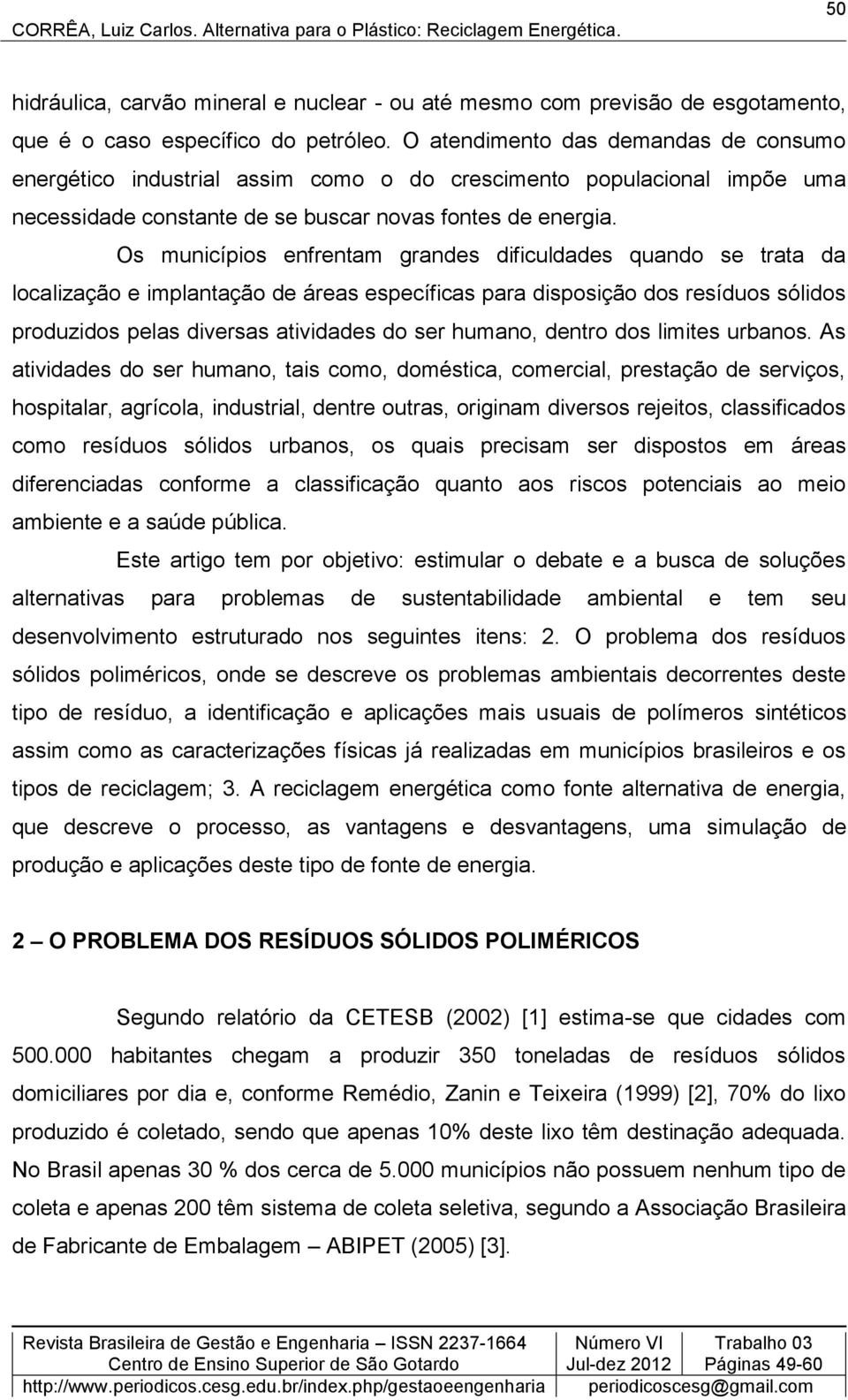 Os municípios enfrentam grandes dificuldades quando se trata da localização e implantação de áreas específicas para disposição dos resíduos sólidos produzidos pelas diversas atividades do ser humano,