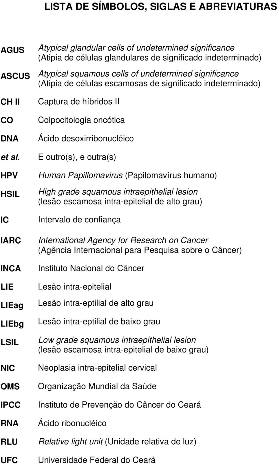 HPV HSIL IC IARC INCA LIE LIEag LIEbg LSIL NIC OMS IPCC RNA RLU UFC Captura de híbridos II Colpocitologia oncótica Ácido desoxirribonucléico E outro(s), e outra(s) Human Papillomavirus (Papilomavírus