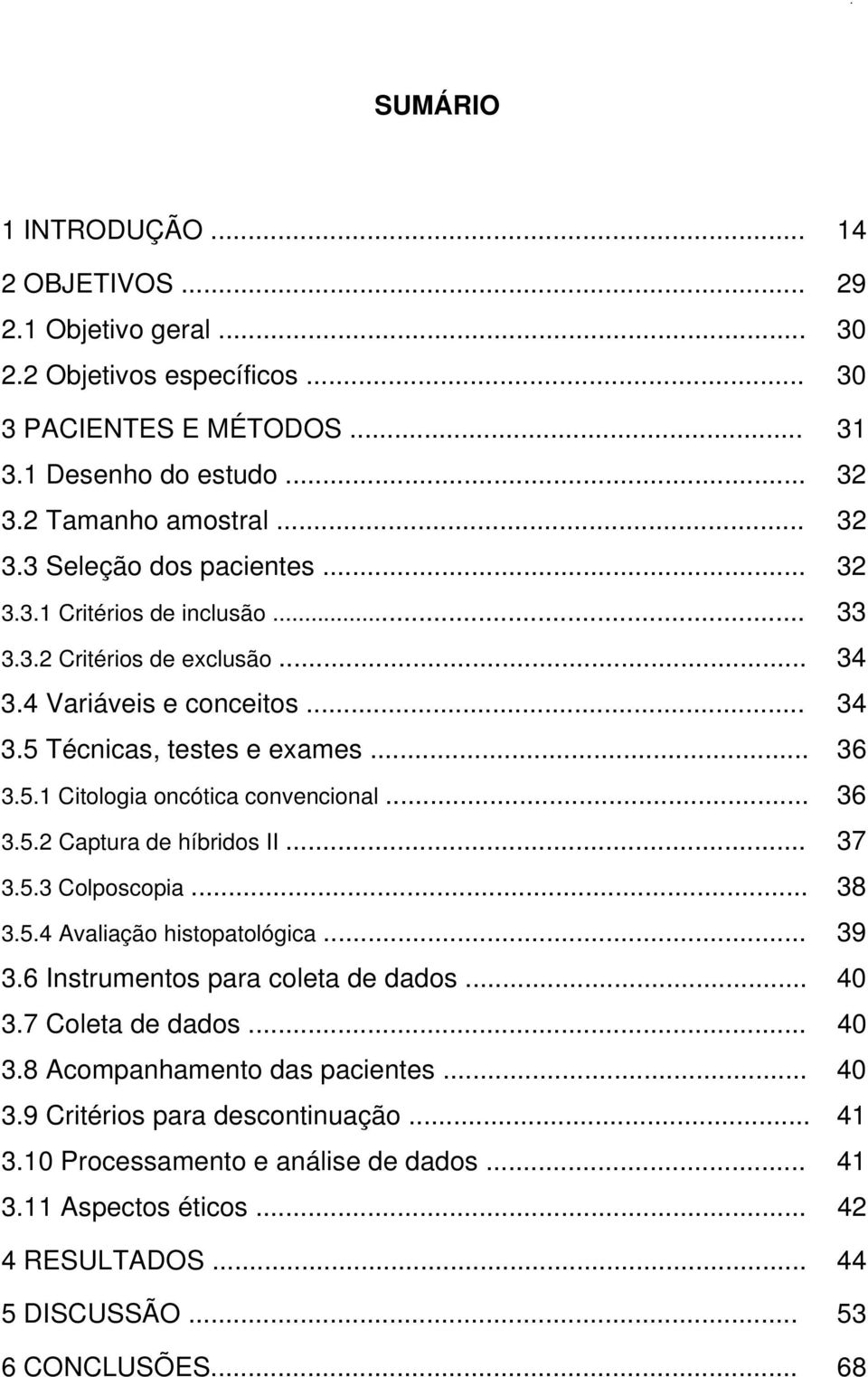 .. 37 3.5.3 Colposcopia... 38 3.5.4 Avaliação histopatológica... 39 3.6 Instrumentos para coleta de dados... 40 3.7 Coleta de dados... 40 3.8 Acompanhamento das pacientes... 40 3.9 Critérios para descontinuação.