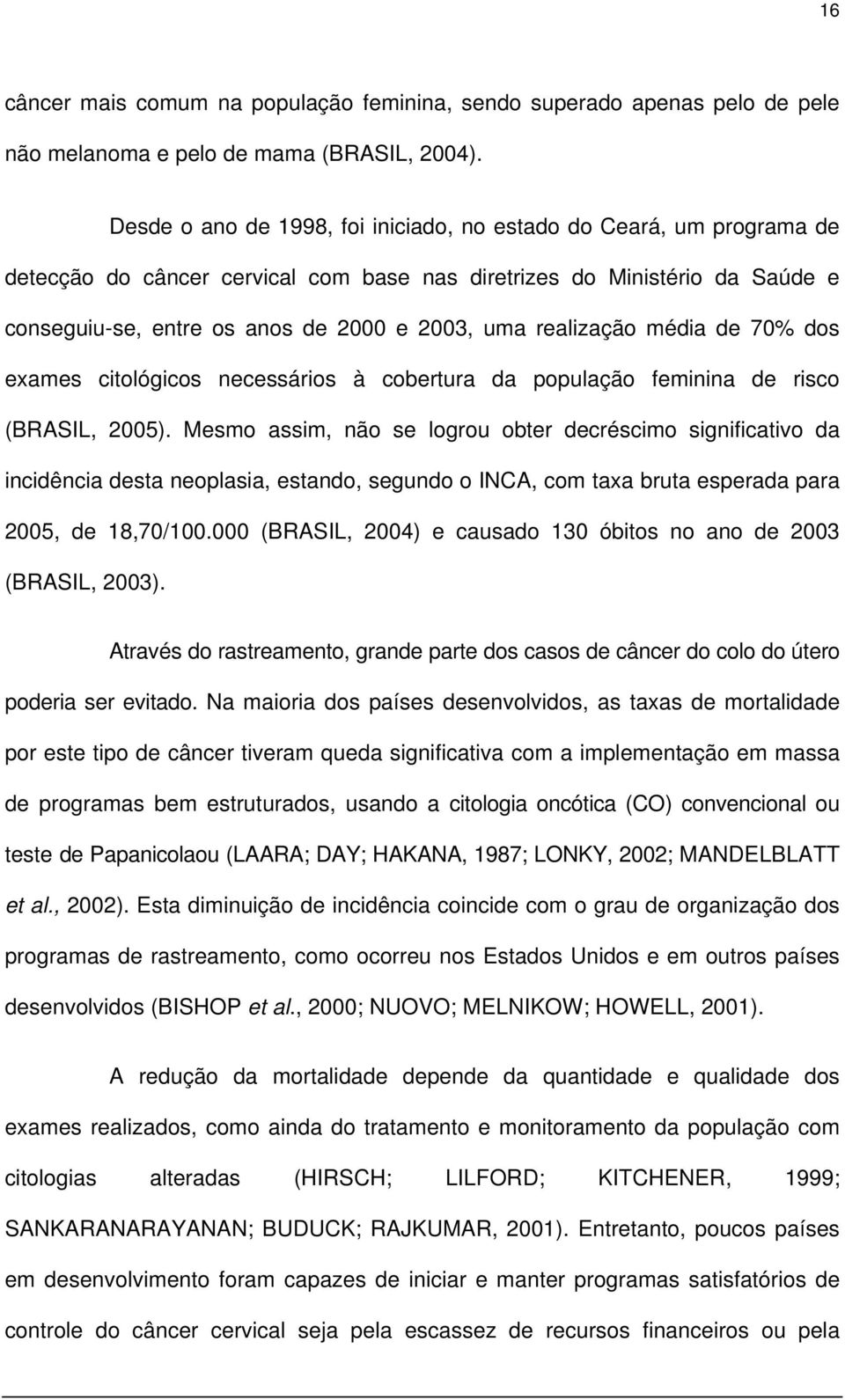 realização média de 70% dos exames citológicos necessários à cobertura da população feminina de risco (BRASIL, 2005).