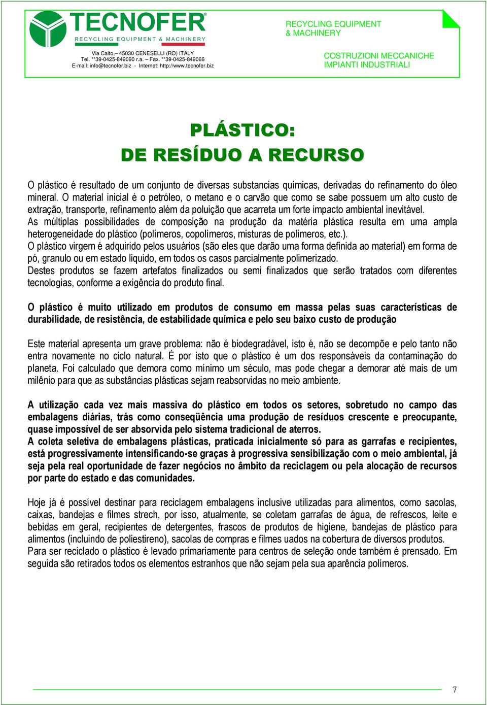 As múltiplas possibilidades de composição na produção da matéria plástica resulta em uma ampla heterogeneidade do plástico (polímeros, copolímeros, misturas de polímeros, etc.).