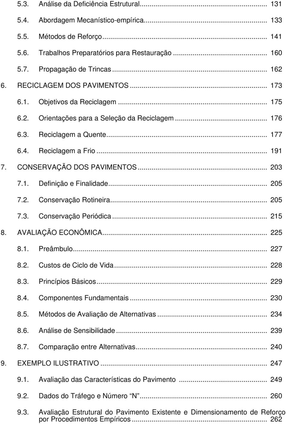 CONSERVAÇÃO DOS PAVIMENTOS... 203 7.1. Definição e Finalidade... 205 7.2. Conservação Rotineira... 205 7.3. Conservação Periódica... 215 8. AVALIAÇÃO ECONÔMICA... 225 8.1. Preâmbulo... 227 8.2. Custos de Ciclo de Vida.