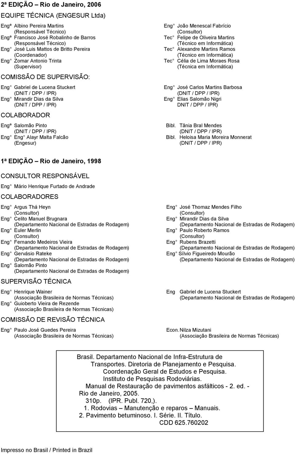 Engº Salomão Pinto (DNIT / DPP / IPR) Eng Eng Alayr Malta Falcão (Engesur) Eng João Menescal Fabrício (Consultor) Tec Felipe de Oliveira Martins (Técnico em Informática) Tec Alexandre Martins Ramos