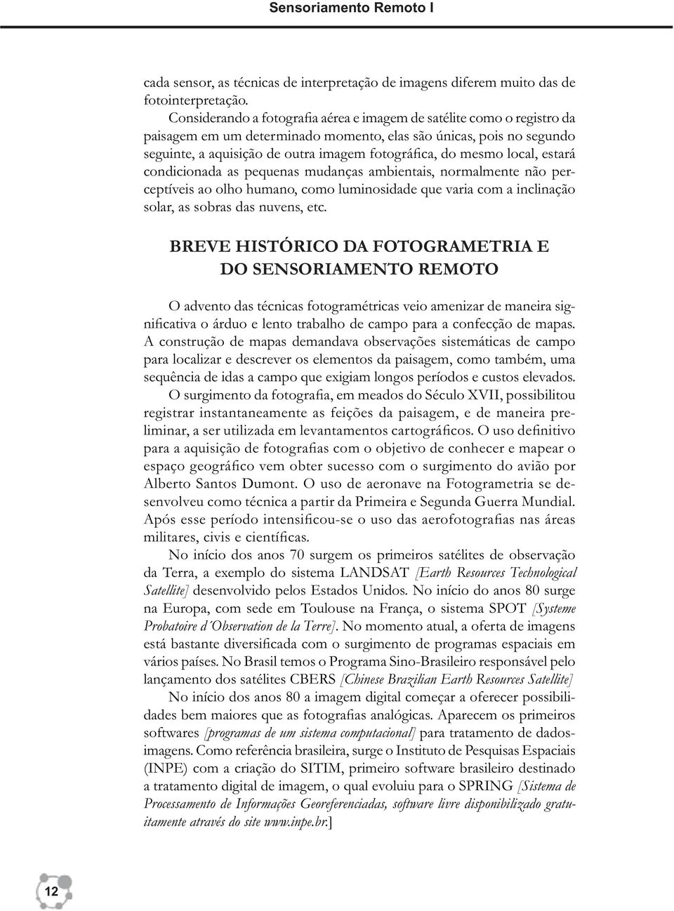 mesmo local, estará condicionada as pequenas mudanças ambientais, normalmente não perceptíveis ao olho humano, como luminosidade que varia com a inclinação solar, as sobras das nuvens, etc.