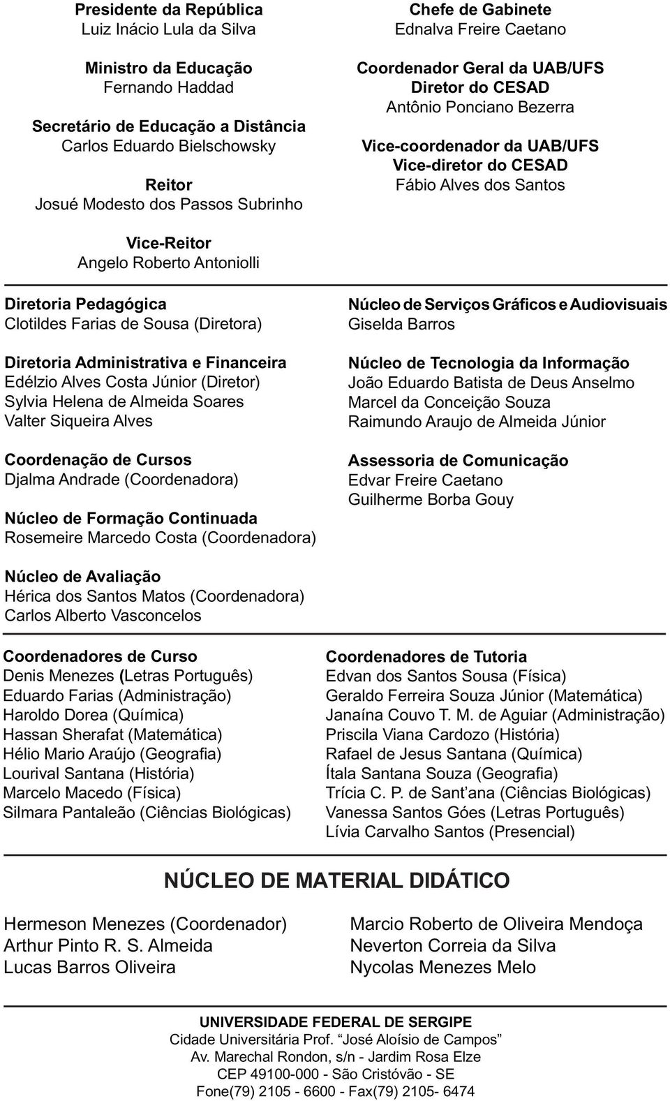 Roberto Antoniolli Diretoria Pedagógica Clotildes Farias de Sousa (Diretora) Diretoria Administrativa e Financeira Edélzio Alves Costa Júnior (Diretor) Sylvia Helena de Almeida Soares Valter Siqueira