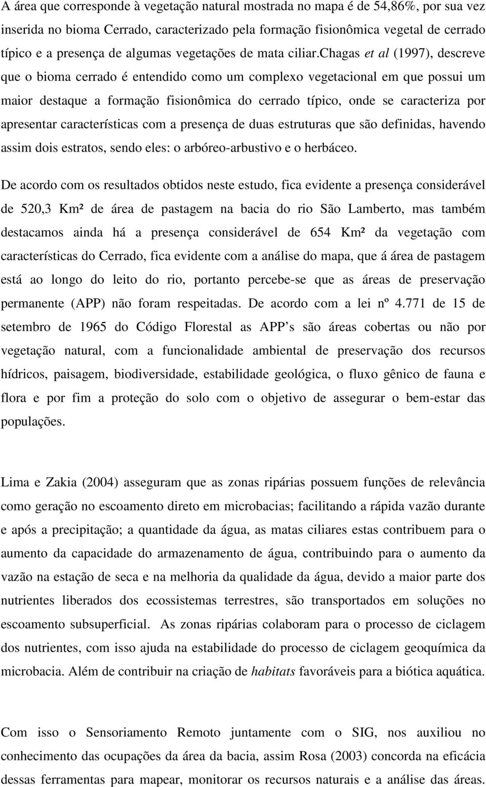 chagas et al (1997), descreve que o bioma cerrado é entendido como um complexo vegetacional em que possui um maior destaque a formação fisionômica do cerrado típico, onde se caracteriza por