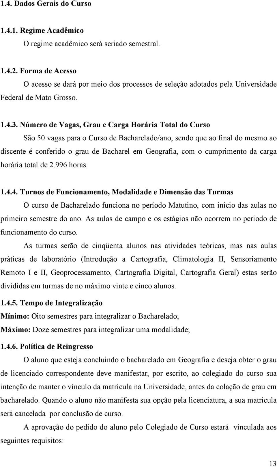 Número de Vagas, Grau e Carga Horária Total do Curso São 50 vagas para o Curso de Bacharelado/ano, sendo que ao final do mesmo ao discente é conferido o grau de Bacharel em Geografia, com o