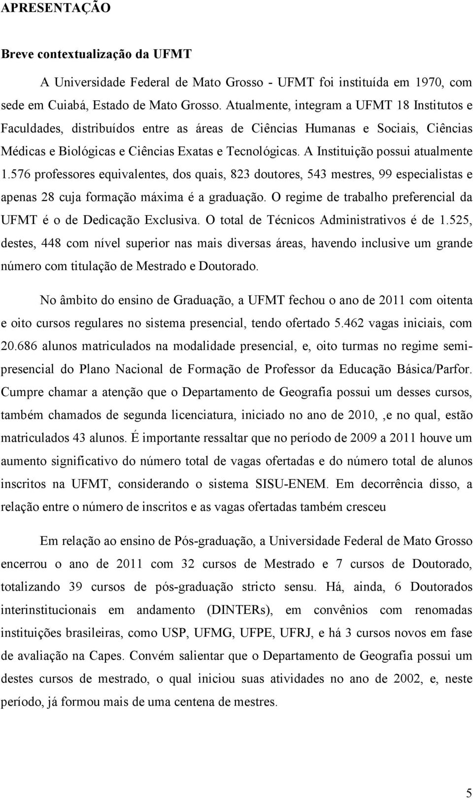 A Instituição possui atualmente 1.576 professores equivalentes, dos quais, 823 doutores, 543 mestres, 99 especialistas e apenas 28 cuja formação máxima é a graduação.