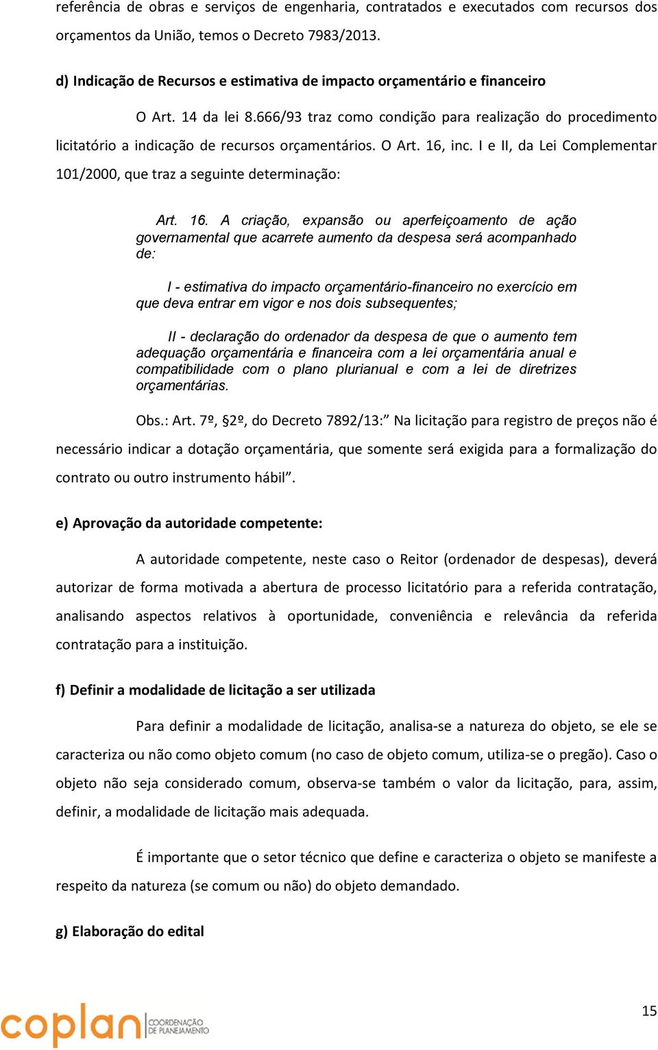 666/93 traz como condição para realização do procedimento licitatório a indicação de recursos orçamentários. O Art. 16, inc.