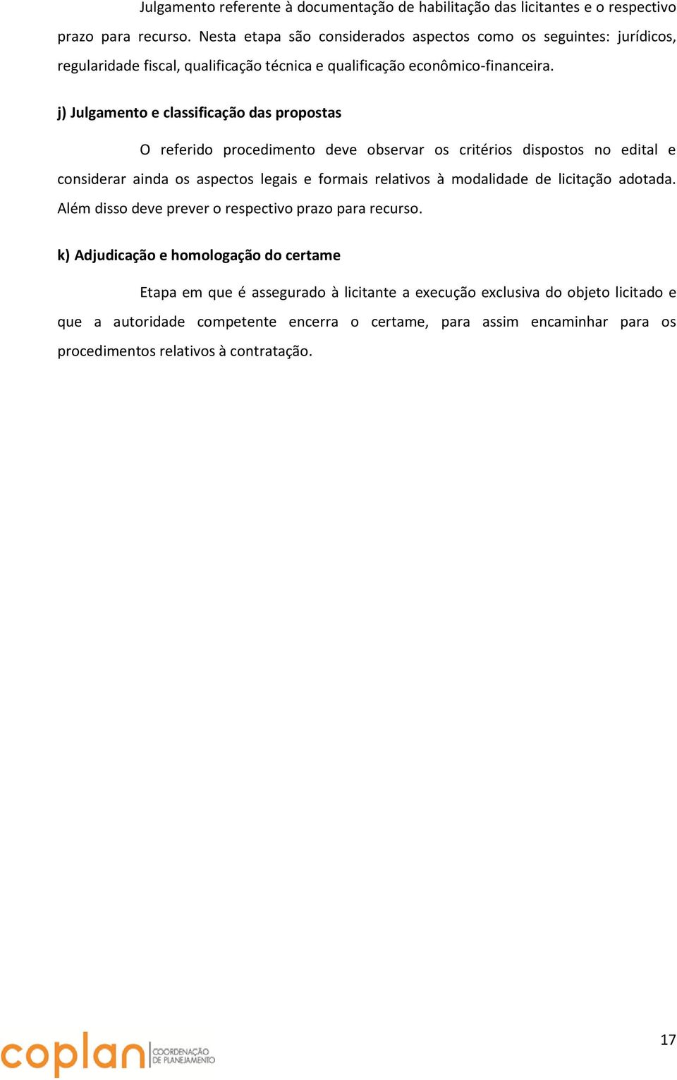 j) Julgamento e classificação das propostas O referido procedimento deve observar os critérios dispostos no edital e considerar ainda os aspectos legais e formais relativos à modalidade