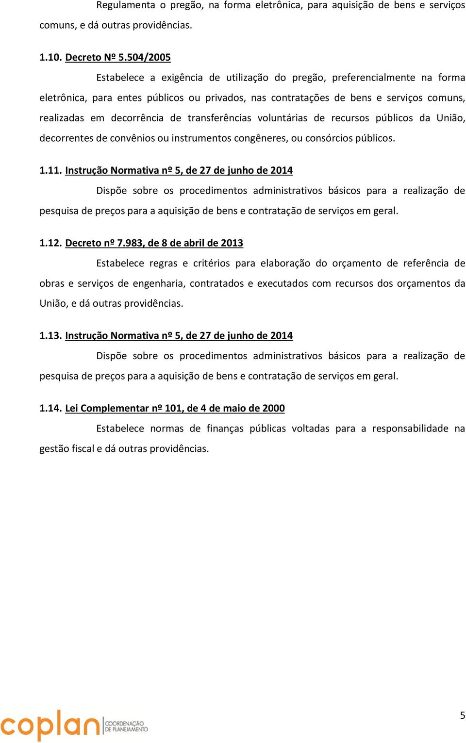 de transferências voluntárias de recursos públicos da União, decorrentes de convênios ou instrumentos congêneres, ou consórcios públicos. 1.11.