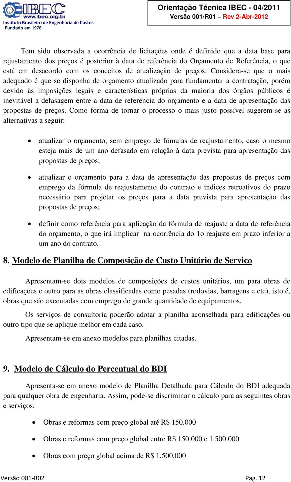 Considera-se que o mais adequado é que se disponha de orçamento atualizado para fundamentar a contratação, porém devido às imposições legais e características próprias da maioria dos órgãos públicos