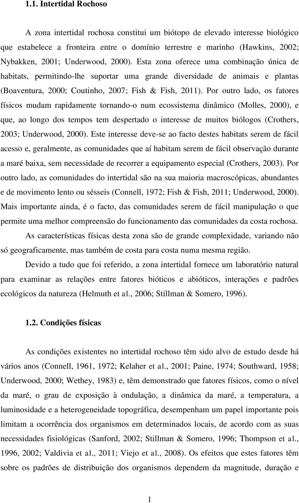 Por outro lado, os fatores físicos mudam rapidamente tornando-o num ecossistema dinâmico (Molles, 2000), e que, ao longo dos tempos tem despertado o interesse de muitos biólogos (Crothers, 2003;