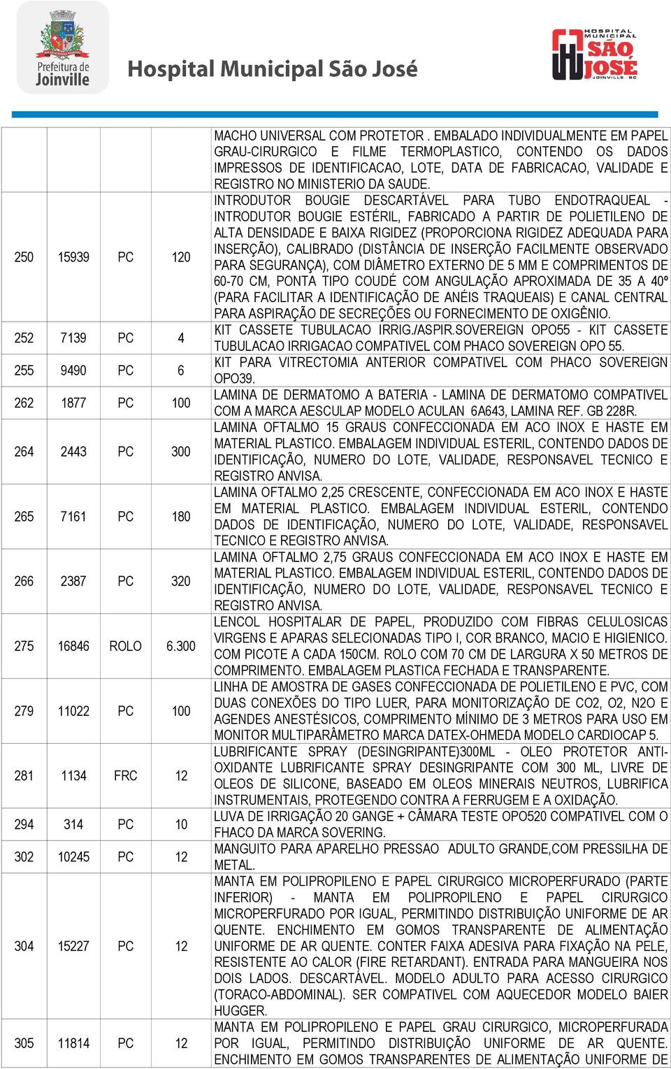 EMBALADO INDIVIDUALMENTE EM PAPEL GRAU-CIRURGICO E FILME TERMOPLASTICO, CONTENDO OS DADOS IMPRESSOS DE IDENTIFICACAO, LOTE, DATA DE FABRICACAO, VALIDADE E REGISTRO NO MINISTERIO DA SAUDE.