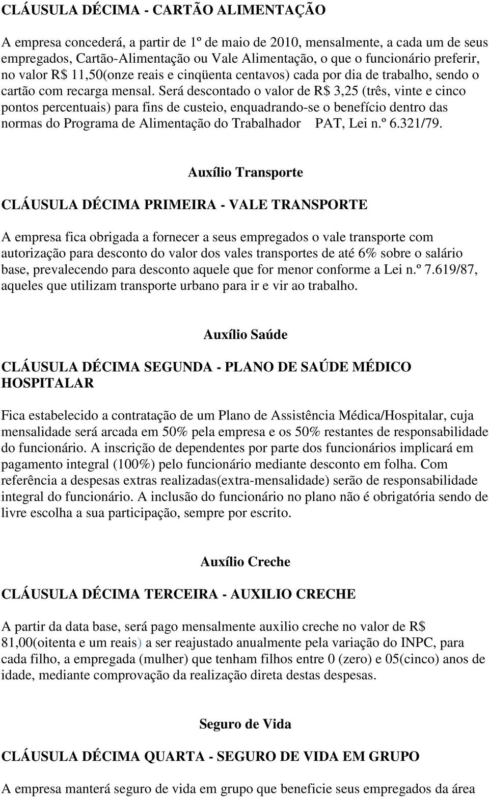 Será descontado o valor de R$ 3,25 (três, vinte e cinco pontos percentuais) para fins de custeio, enquadrando-se o benefício dentro das normas do Programa de Alimentação do Trabalhador PAT, Lei n.º 6.