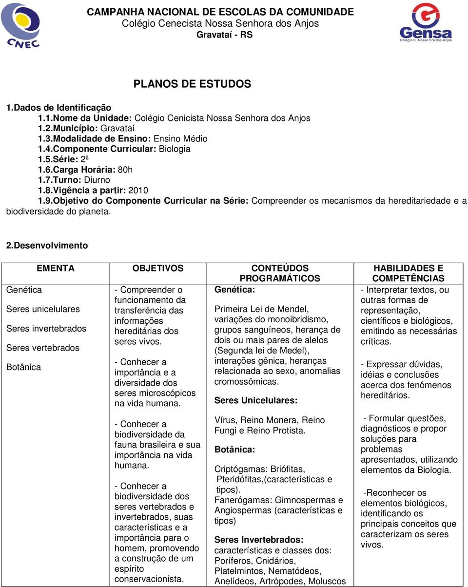 Objetivo do Componente Curricular na Série: Compreender os mecanismos da hereditariedade e a biodiversidade do planeta. 2.