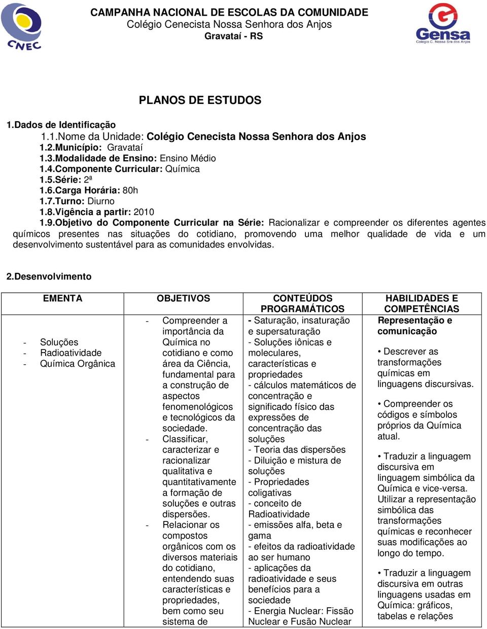 Objetivo do Componente Curricular na Série: Racionalizar e compreender os diferentes agentes químicos presentes nas situações do cotidiano, promovendo uma melhor qualidade de vida e um