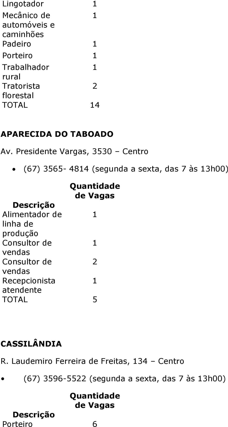 Presidente Vargas, 3530 Centro (67) 3565-484 (segunda a sexta, das 7 às 3h00) Alimentador de linha de