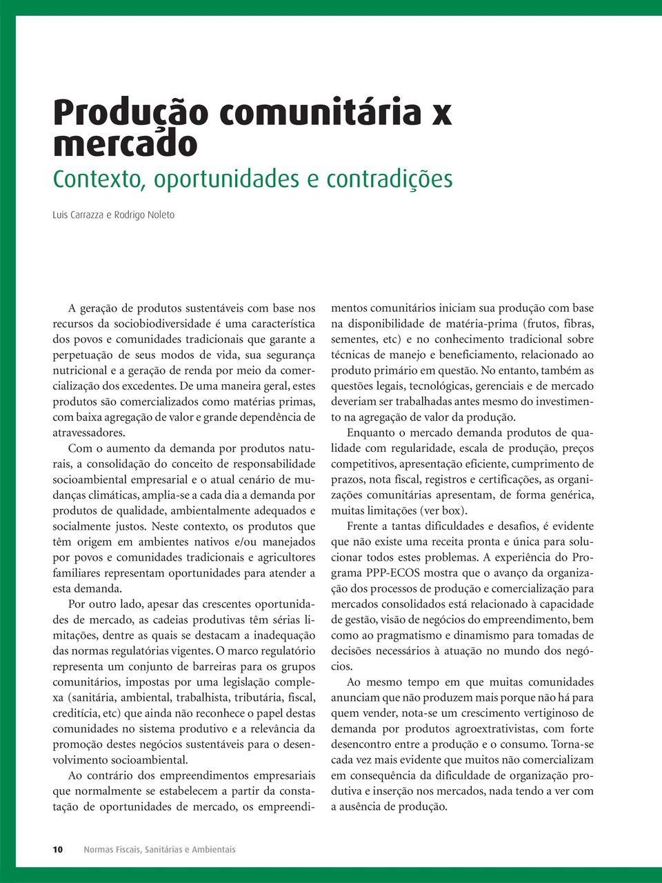 De uma maneira geral, estes produtos são comercializados como matérias primas, com baixa agregação de valor e grande dependência de atravessadores.