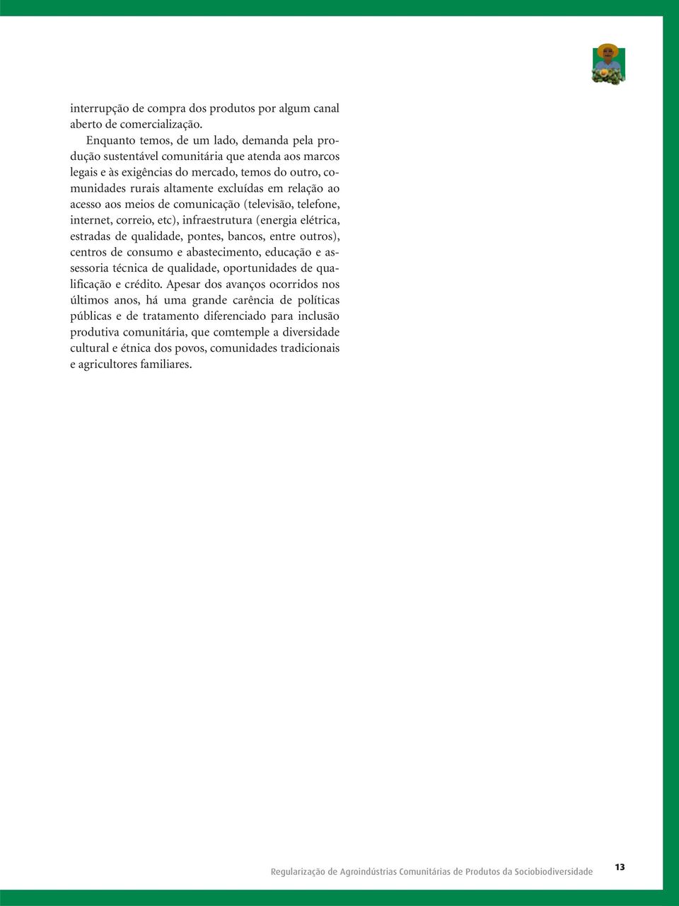 acesso aos meios de comunicação (televisão, telefone, internet, correio, etc), infraestrutura (energia elétrica, estradas de qualidade, pontes, bancos, entre outros), centros de consumo e