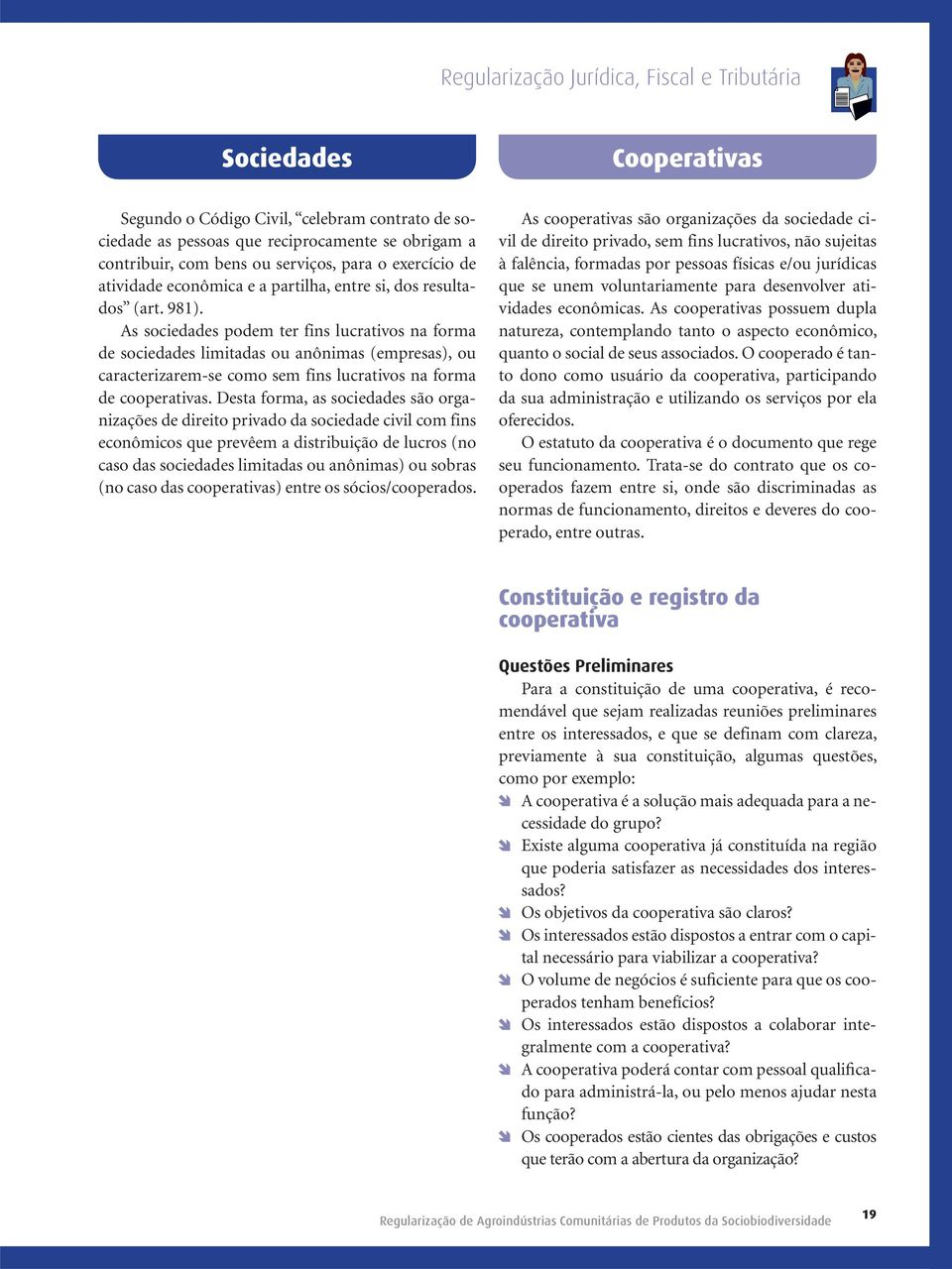 As sociedades podem ter fins lucrativos na forma de sociedades limitadas ou anônimas (empresas), ou caracterizarem-se como sem fins lucrativos na forma de cooperativas.