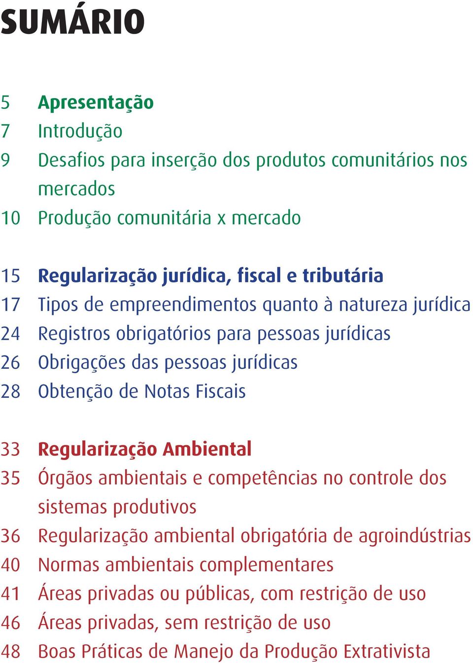 Fiscais 33 Regularização Ambiental 35 Órgãos ambientais e competências no controle dos sistemas produtivos 36 Regularização ambiental obrigatória de agroindústrias 40