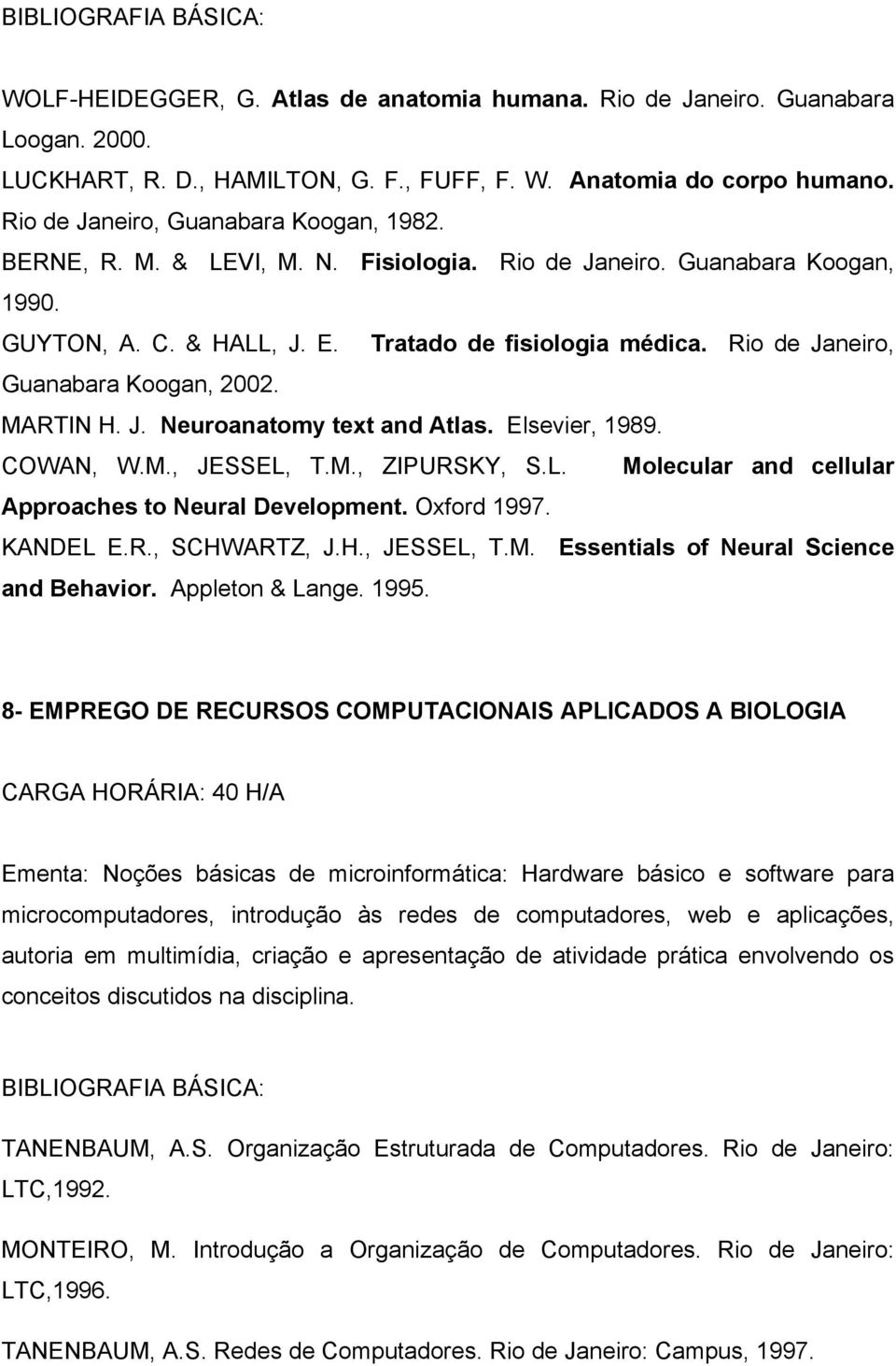 Rio de Janeiro, Guanabara Koogan, 2002. MARTIN H. J. Neuroanatomy text and Atlas. Elsevier, 1989. COWAN, W.M., JESSEL, T.M., ZIPURSKY, S.L. Molecular and cellular Approaches to Neural Development.