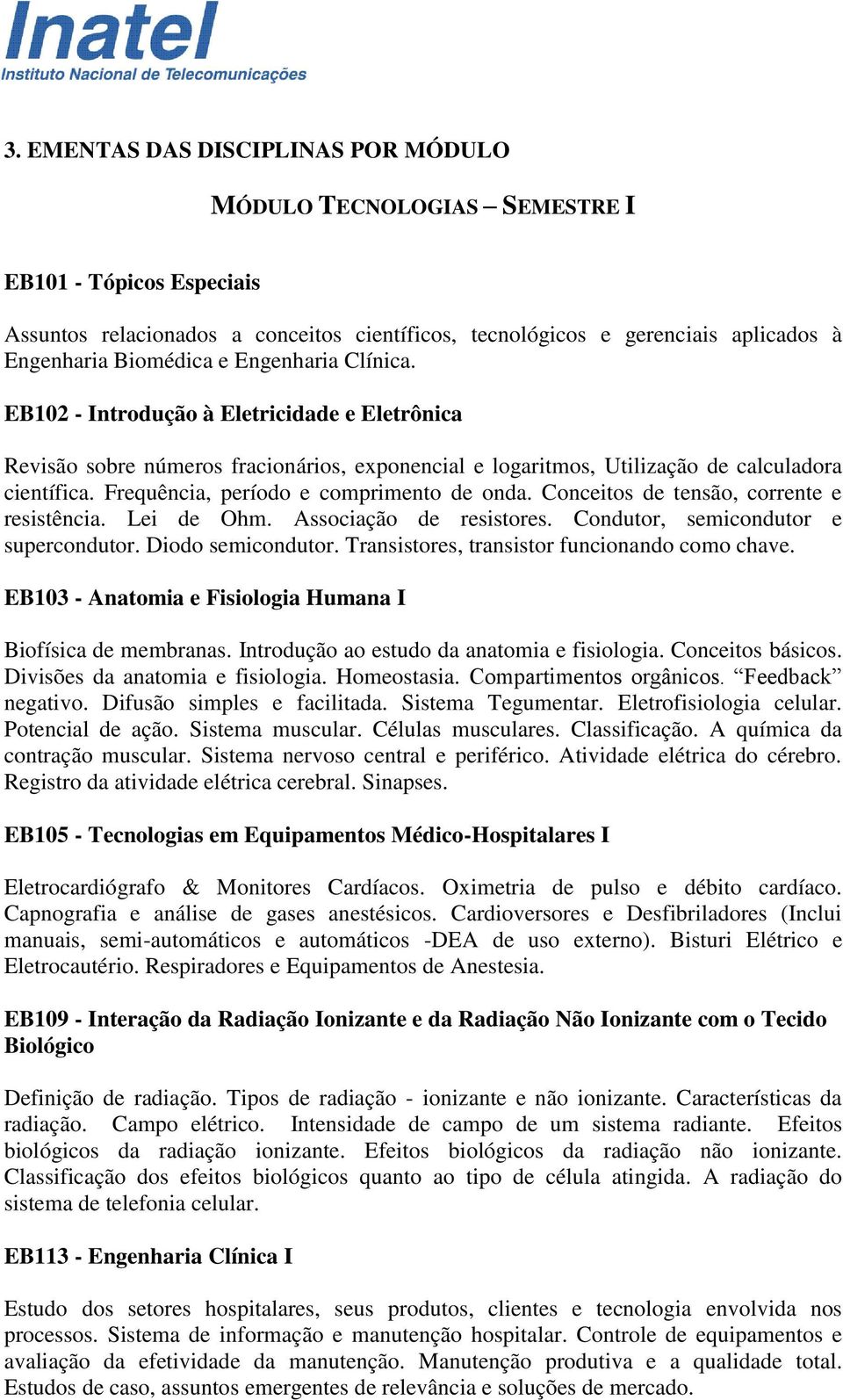 Frequência, período e comprimento de onda. Conceitos de tensão, corrente e resistência. Lei de Ohm. Associação de resistores. Condutor, semicondutor e supercondutor. Diodo semicondutor.