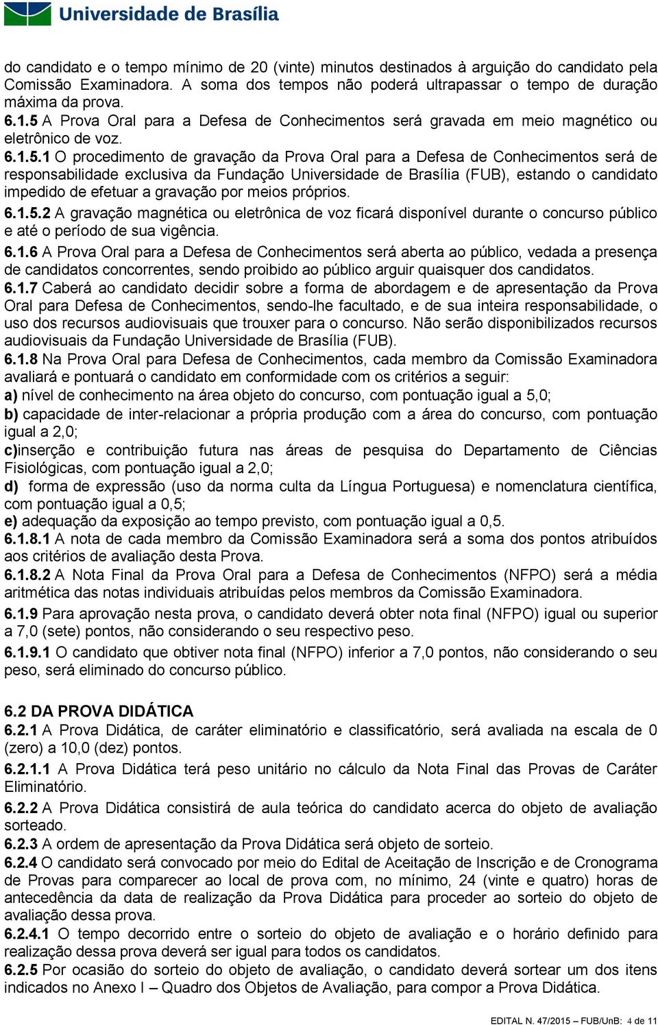 responsabilidade exclusiva da Fundação Universidade de Brasília (FUB), estando o candidato impedido de efetuar a gravação por meios próprios. 6.1.5.