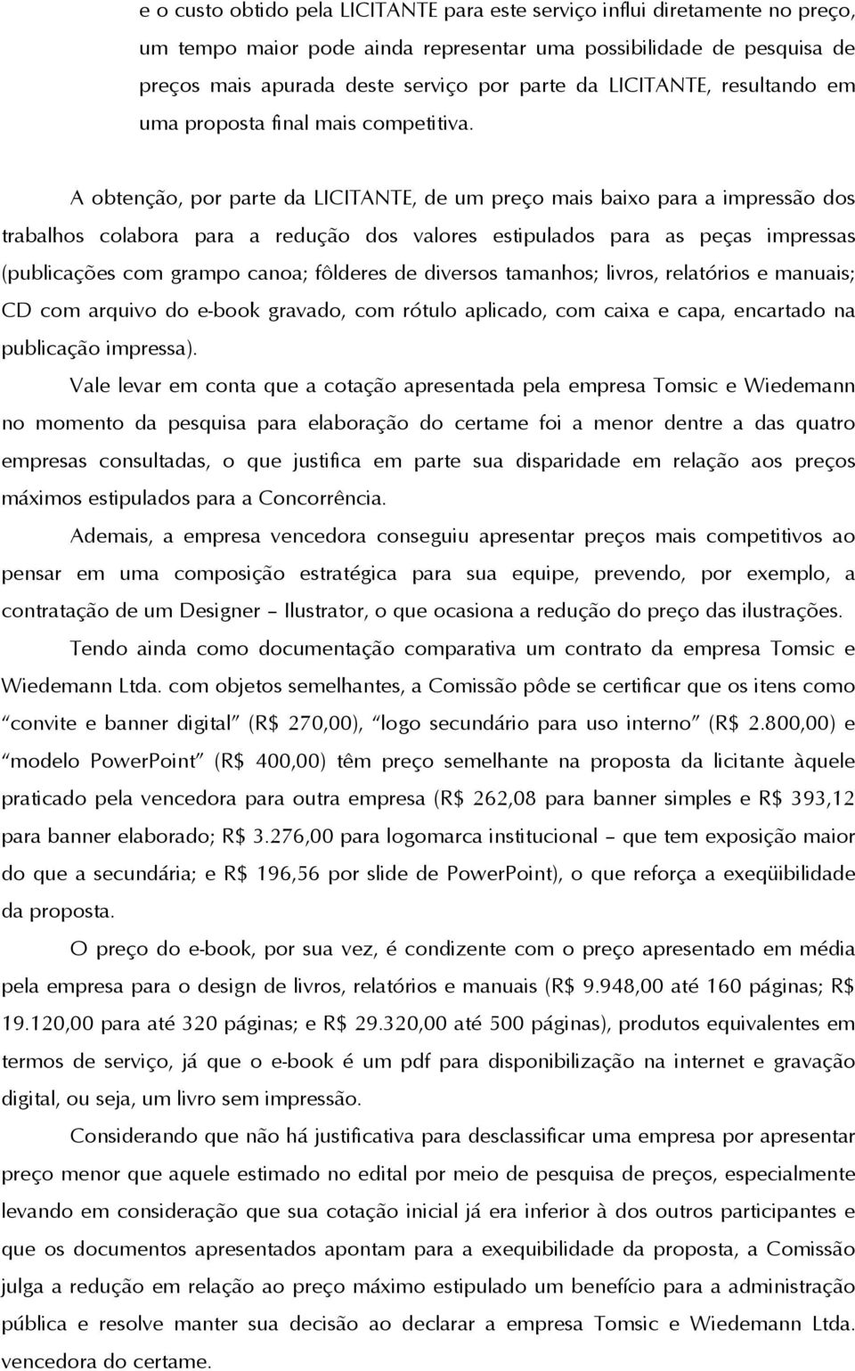 A obtenção, por parte da LICITANTE, de um preço mais baixo para a impressão dos trabalhos colabora para a redução dos valores estipulados para as peças impressas (publicações com grampo canoa;