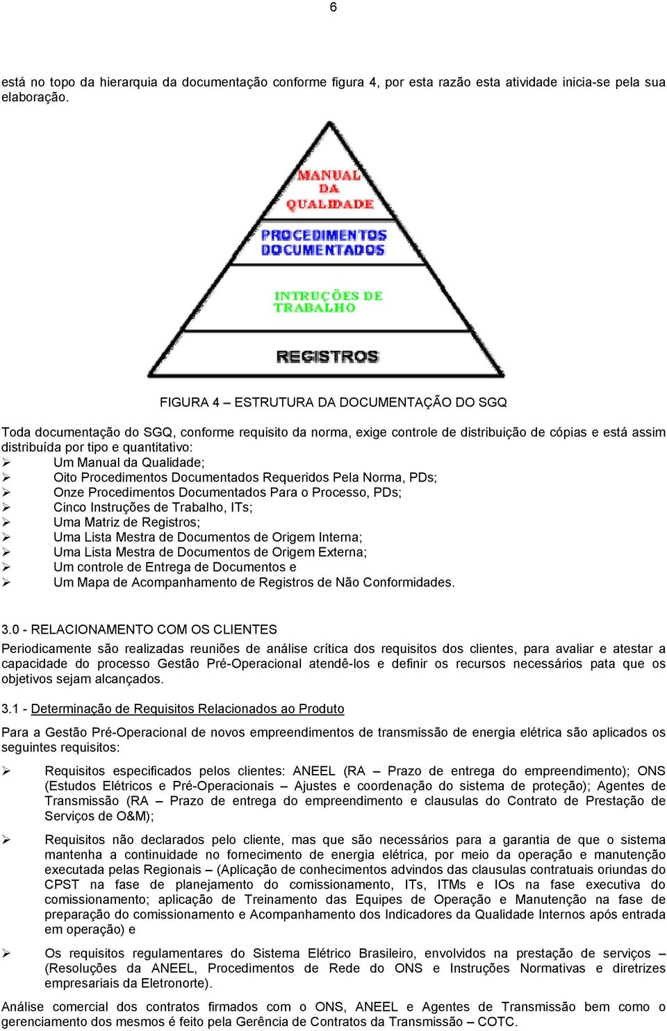 da Qualidade; Oito Procedimentos Documentados Requeridos Pela Norma, PDs; Onze Procedimentos Documentados Para o Processo, PDs; Cinco Instruções de Trabalho, ITs; Uma Matriz de Registros; Uma Lista