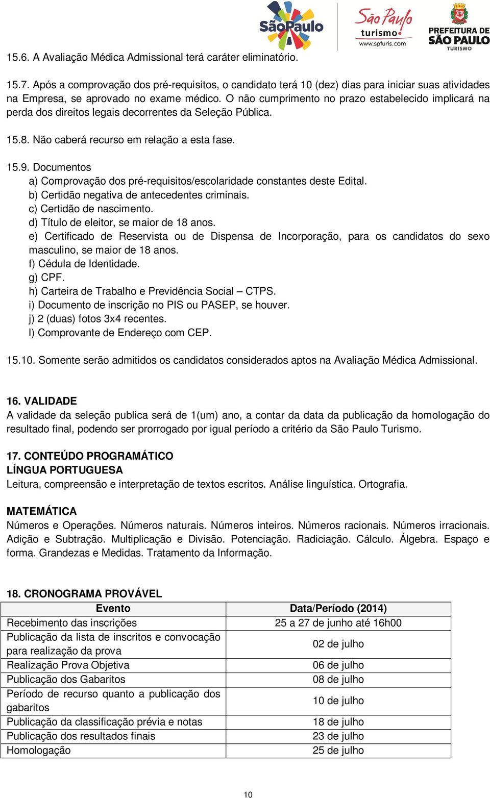 O não cumprimento no prazo estabelecido implicará na perda dos direitos legais decorrentes da Seleção Pública. 15.8. Não caberá recurso em relação a esta fase. 15.9.