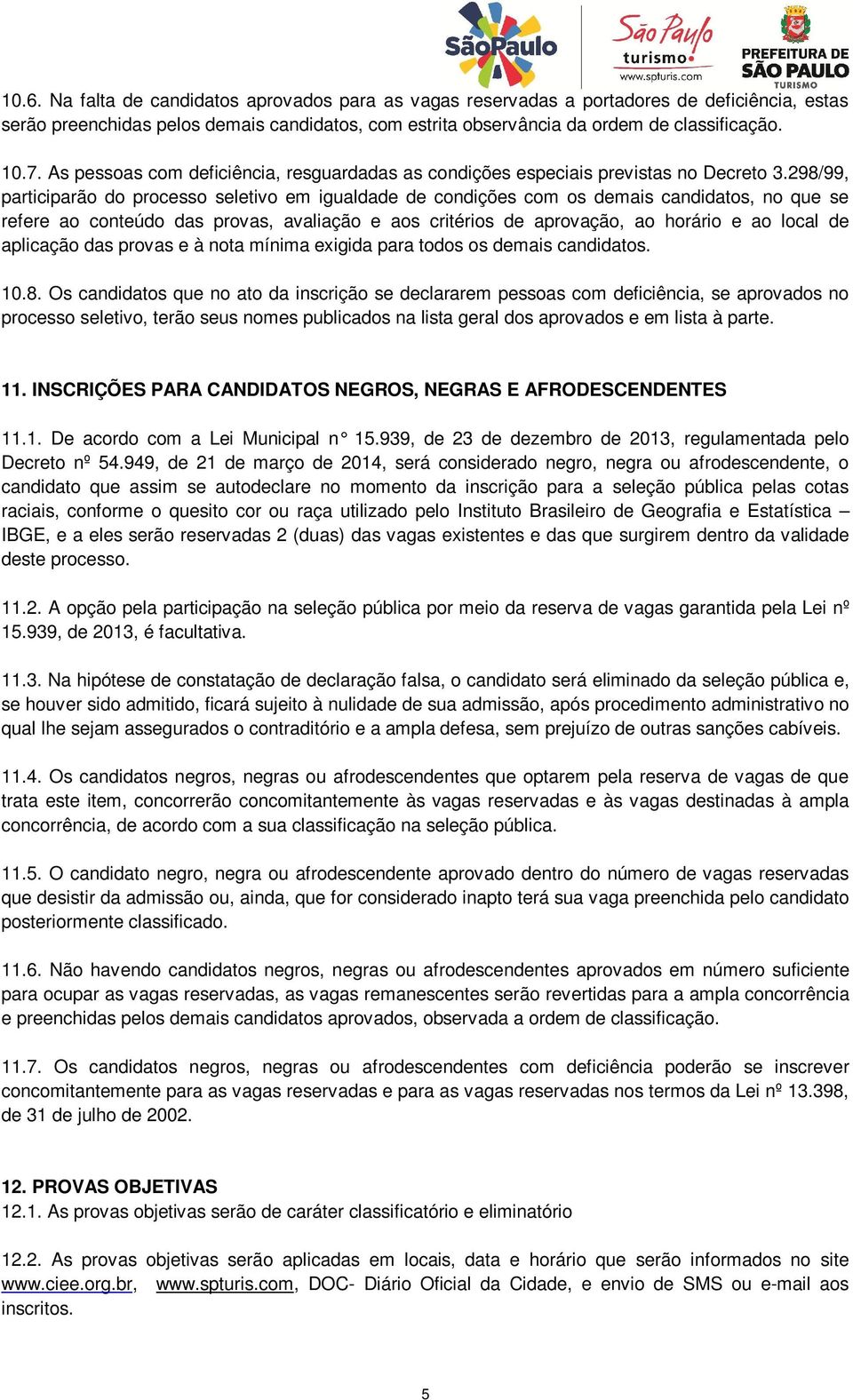 298/99, participarão do processo seletivo em igualdade de condições com os demais candidatos, no que se refere ao conteúdo das provas, avaliação e aos critérios de aprovação, ao horário e ao local de