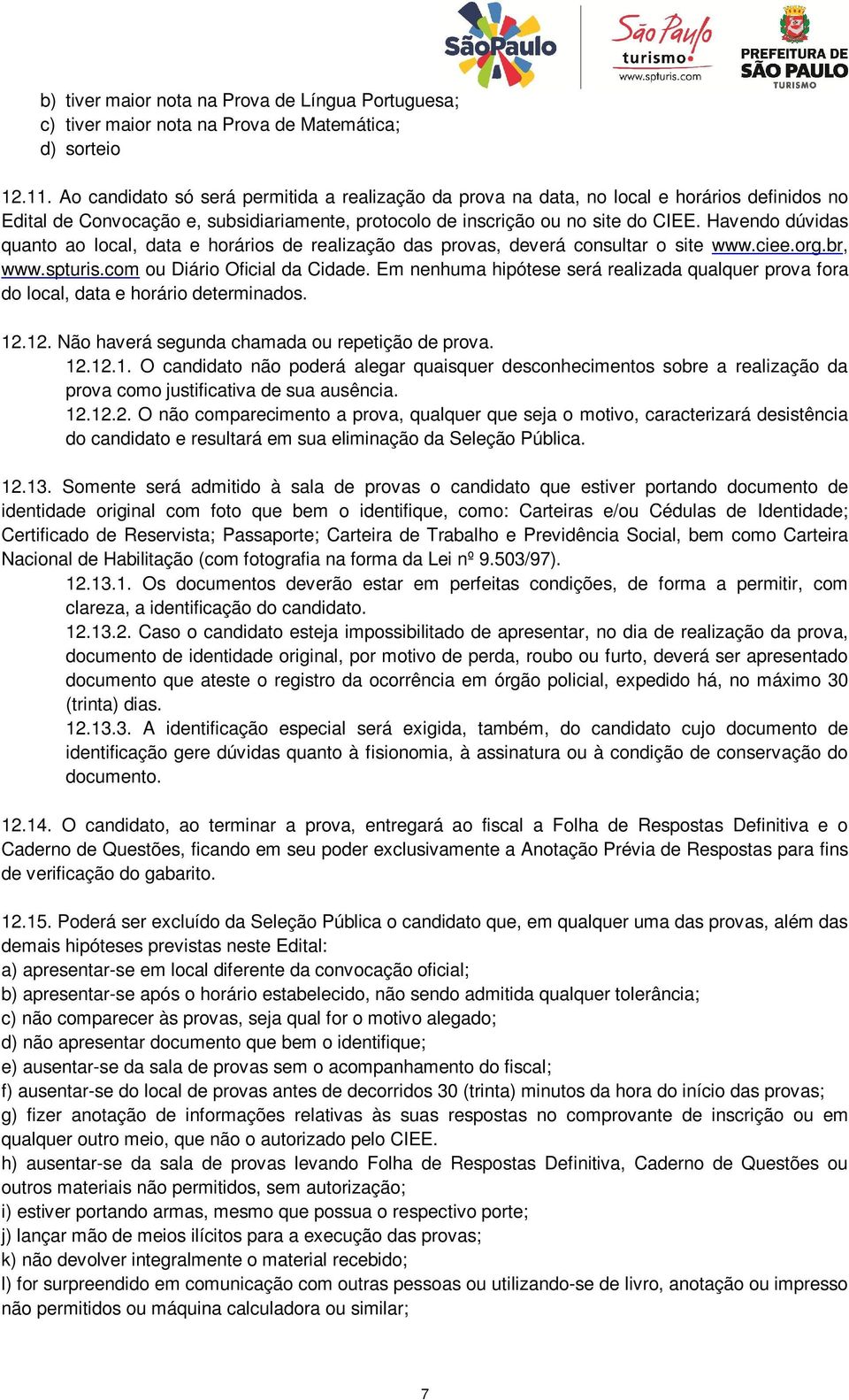 Havendo dúvidas quanto ao local, data e horários de realização das provas, deverá consultar o site www.ciee.org.br, www.spturis.com ou Diário Oficial da Cidade.