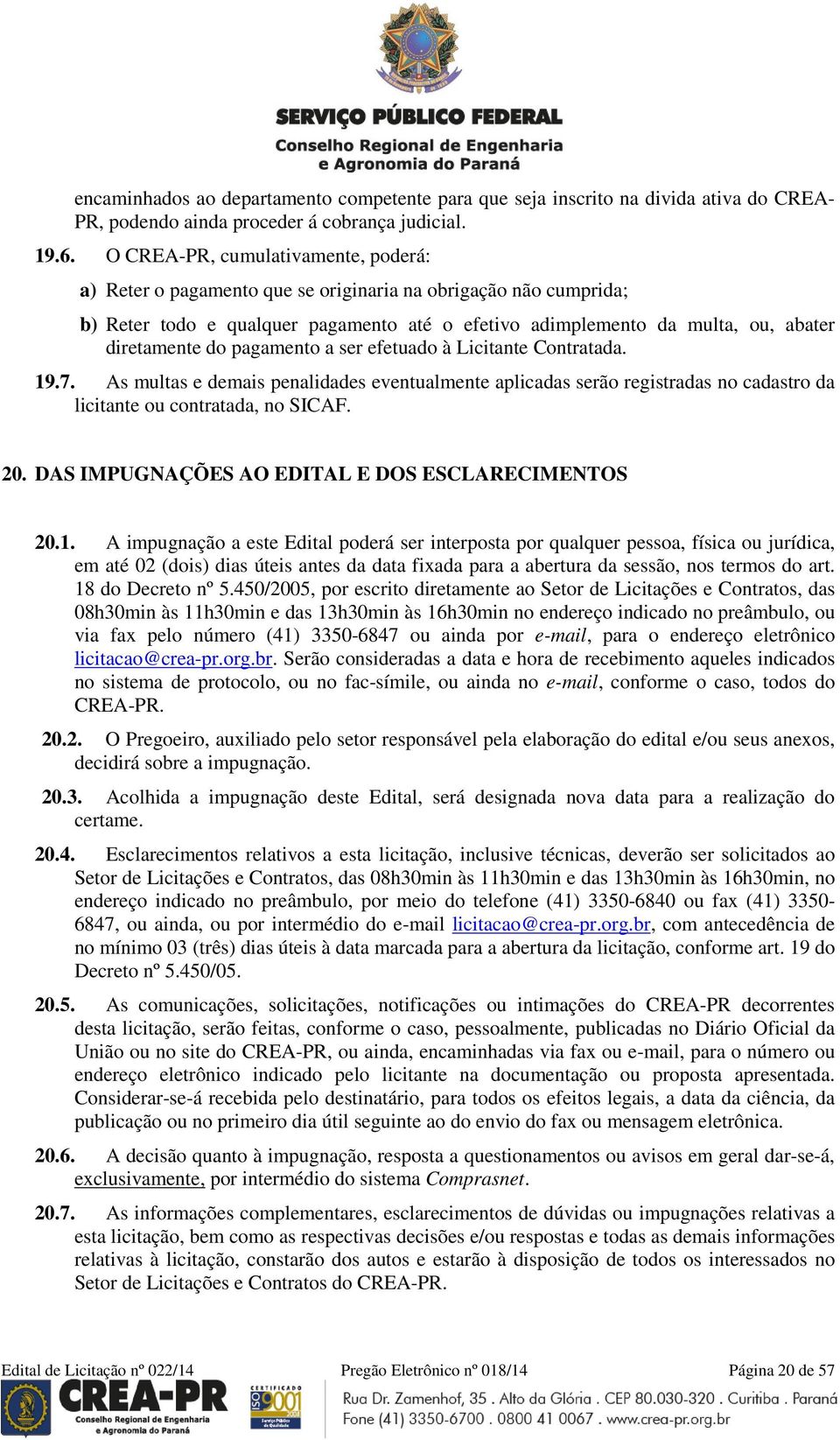 pagamento a ser efetuado à Licitante Contratada. 19.7. As multas e demais penalidades eventualmente aplicadas serão registradas no cadastro da licitante ou contratada, no SICAF. 20.