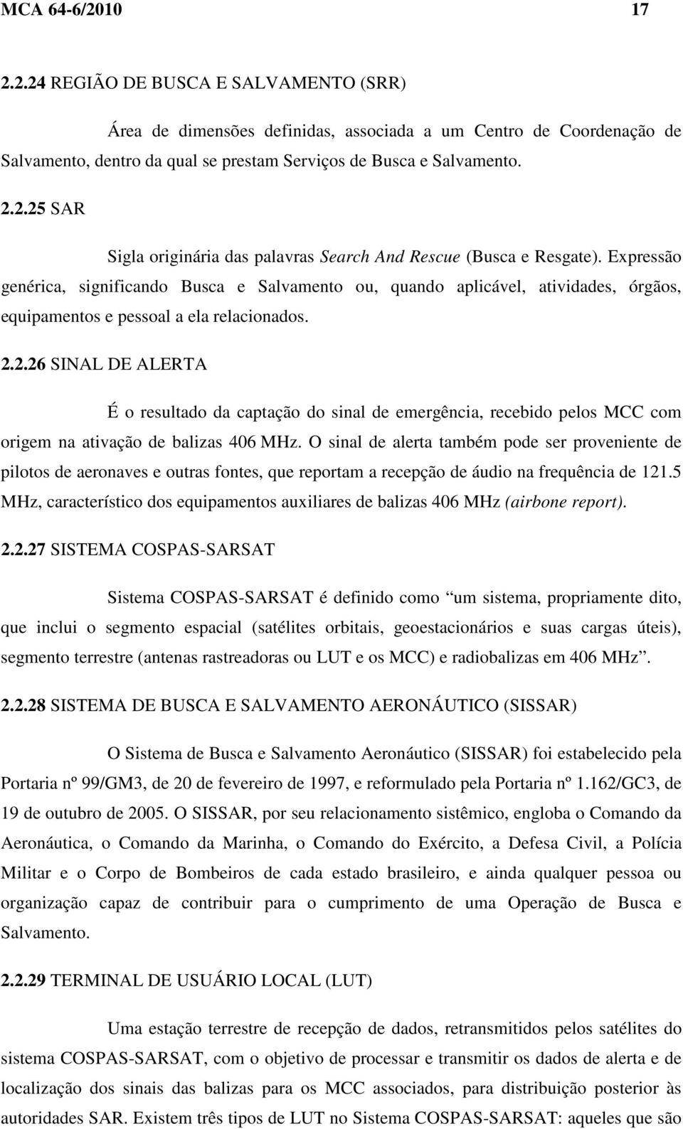 2.26 SINAL DE ALERTA É o resultado da captação do sinal de emergência, recebido pelos MCC com origem na ativação de balizas 406 MHz.