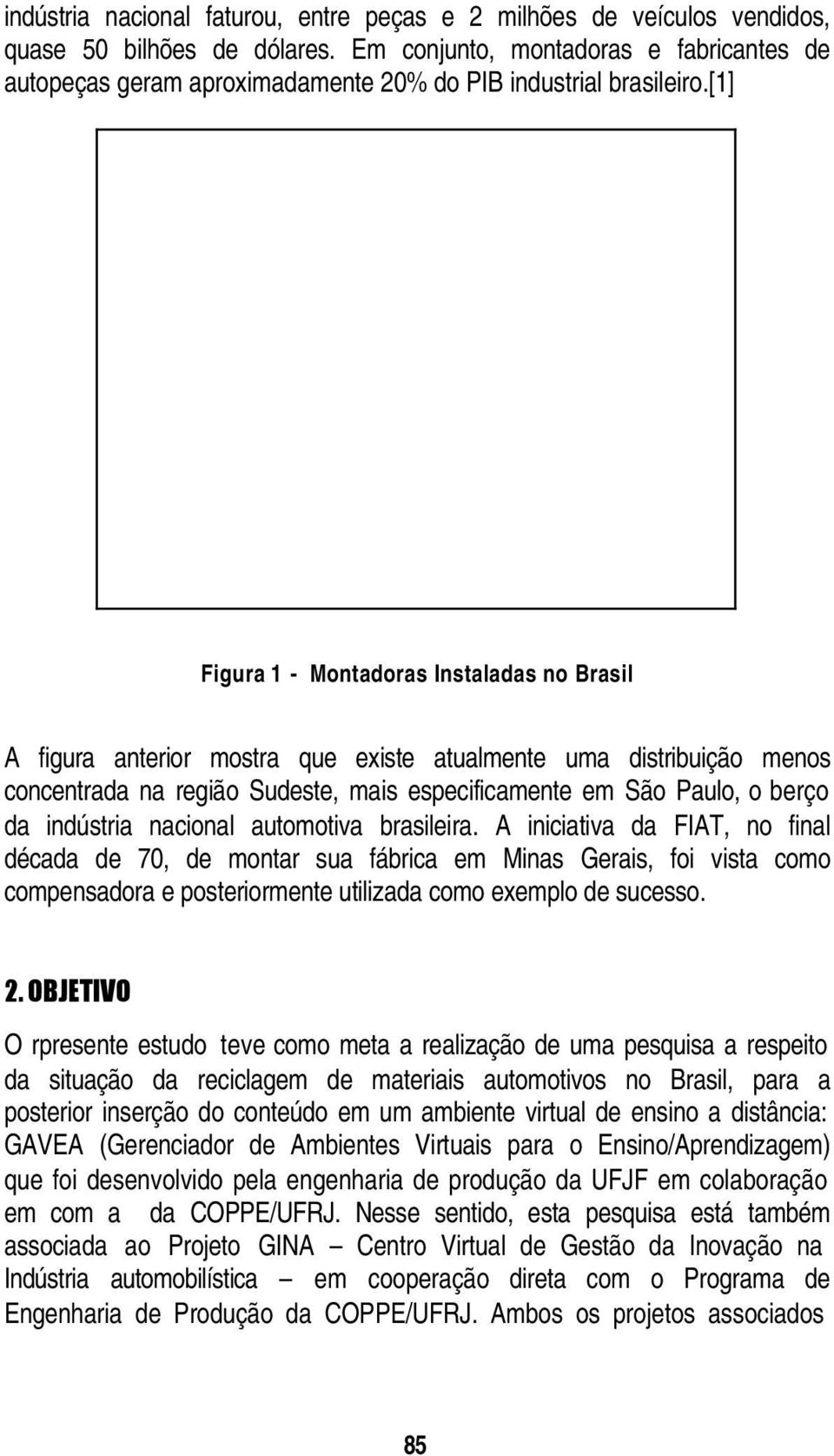 [1] Figura 1 - Montadoras Instaladas no Brasil A figura anterior mostra que existe atualmente uma distribuição menos concentrada na região Sudeste, mais especificamente em São Paulo, o berço da