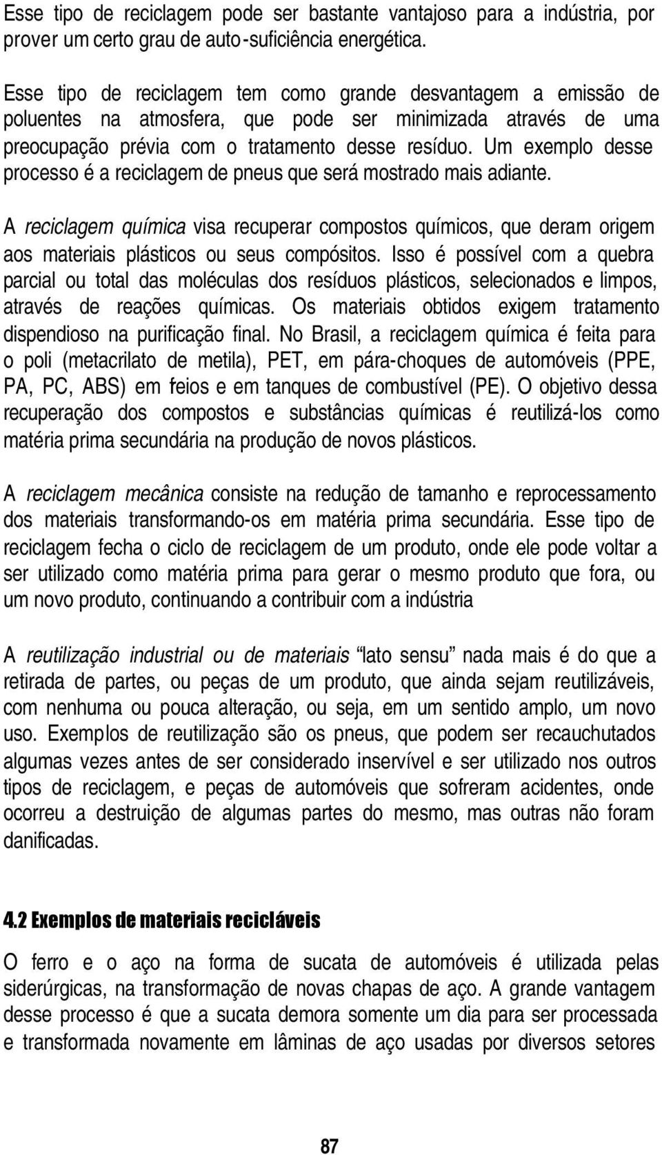 Um exemplo desse processo é a reciclagem de pneus que será mostrado mais adiante. A reciclagem química visa recuperar compostos químicos, que deram origem aos materiais plásticos ou seus compósitos.